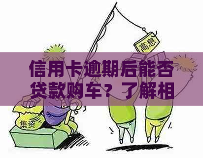 信用卡逾期后能否贷款购车？了解相关政策和申请流程！