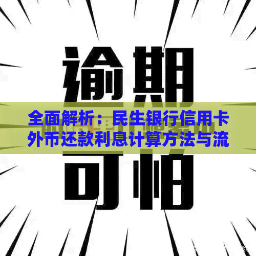 全面解析：民生银行信用卡外币还款利息计算方法与流程，解答用户所有疑问