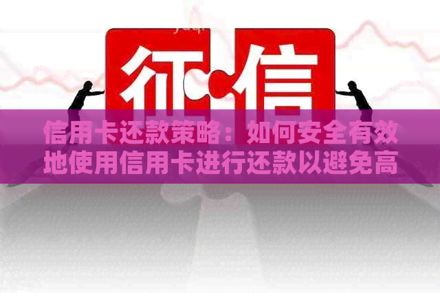 信用卡还款策略：如何安全有效地使用信用卡进行还款以避免高利息负担？