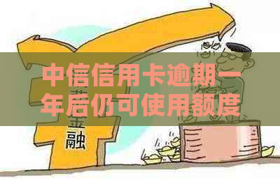 中信信用卡逾期一年后仍可使用额度吗？了解还款和信用评估的影响