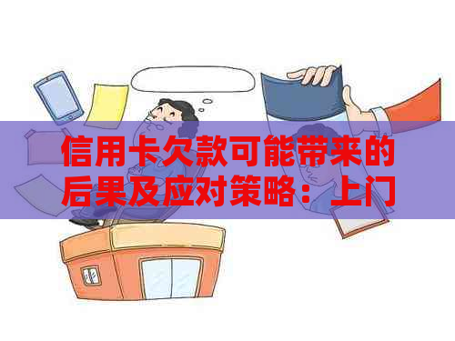 信用卡欠款可能带来的后果及应对策略：上门、信用记录影响以及解决方法