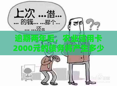 逾期两年后，农业信用卡2000元的债务将产生多少滞纳金和利息？