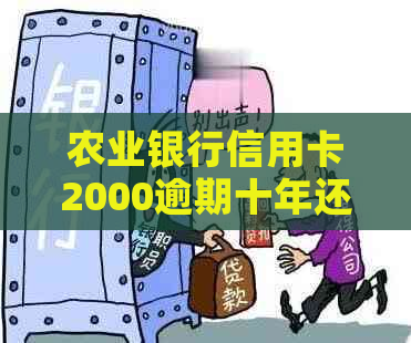 农业银行信用卡2000逾期十年还款情况如何？