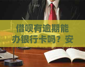 借呗有逾期能办银行卡吗？安全吗？有影响吗？