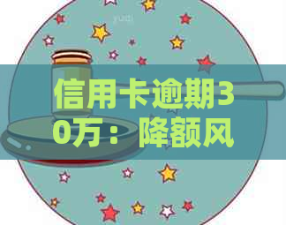 信用卡逾期30万：降额风险与应对策略探讨