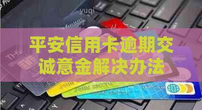 平安信用卡逾期交诚意金解决办法