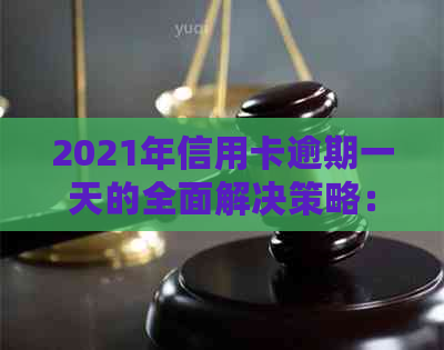 2021年信用卡逾期一天的全面解决策略：如何补救、影响与预防措