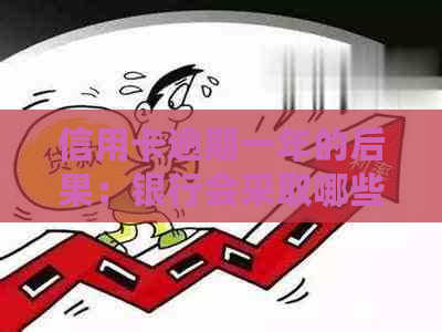 信用卡逾期一年的后果：银行会采取哪些措？