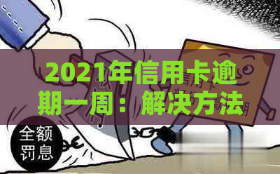 2021年信用卡逾期一周：解决方法、影响与应对策略全面解析