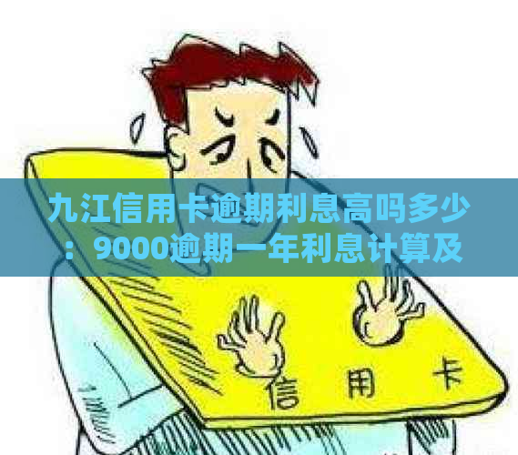 九江信用卡逾期利息高吗多少：9000逾期一年利息计算及详细说明