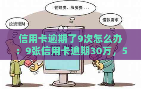 信用卡逾期了9次怎么办：9张信用卡逾期30万，5年黑名单如何？