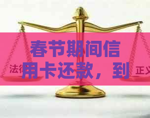 春节期间信用卡还款，到账时间及相关问题解答