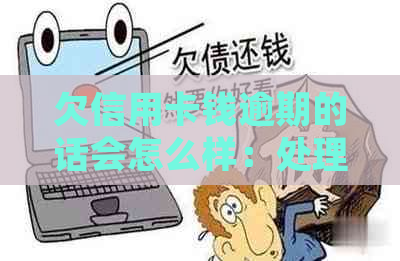 欠信用卡钱逾期的话会怎么样：处理方式与自救办法