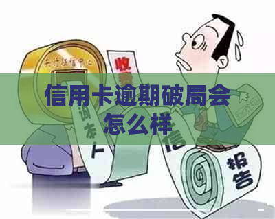 信用卡逾期破局会怎么样