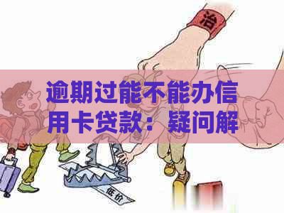 逾期过能不能办信用卡贷款：疑问解答与注意事项