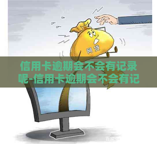 信用卡逾期会不会有记录呢-信用卡逾期会不会有记录呢怎么查