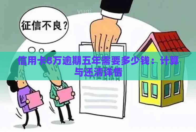 信用卡8万逾期五年需要多少钱：计算与还清详情