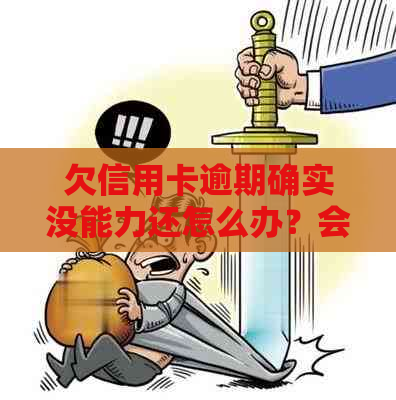 欠信用卡逾期确实没能力还怎么办？会坐牢吗？