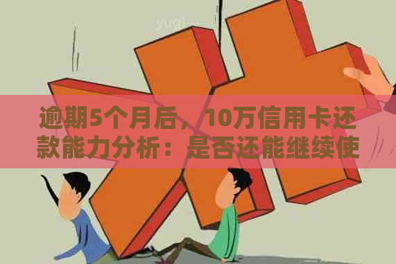 逾期5个月后，10万信用卡还款能力分析：是否还能继续使用？