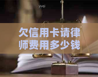 欠信用卡请律师费用多少钱：相关情况及合理费用解读