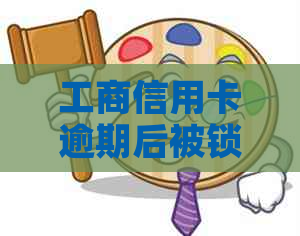 工商信用卡逾期后被锁定，如何恢复使用与解决办法