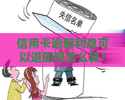 信用卡逾期利息可以退回吗怎么算？