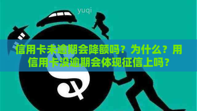 信用卡未逾期会降额吗？为什么？用信用卡没逾期会体现上吗？