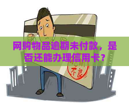 网购物品逾期未付款，是否还能办理信用卡？