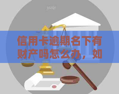 信用卡逾期名下有财产吗怎么办，如何查询以及是否会涉及房产起诉等问题。