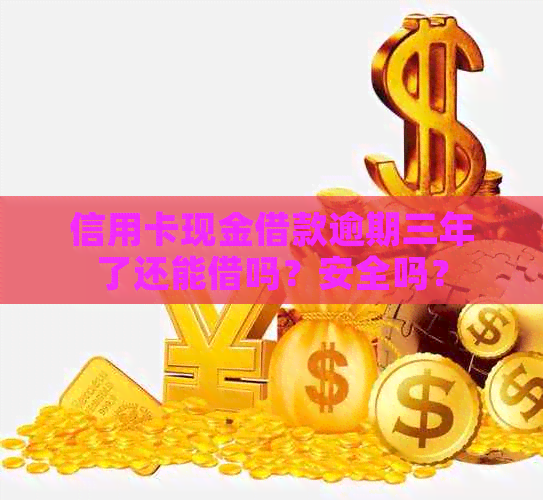 信用卡现金借款逾期三年了还能借吗？安全吗？