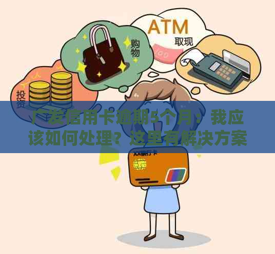 广发信用卡逾期5个月：我应该如何处理？这里有解决方案！