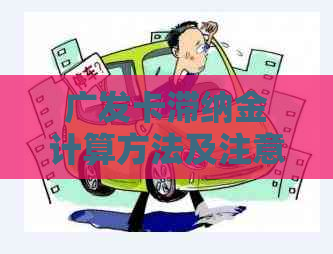 广发卡滞纳金计算方法及注意事项，如何避免滞纳金产生？