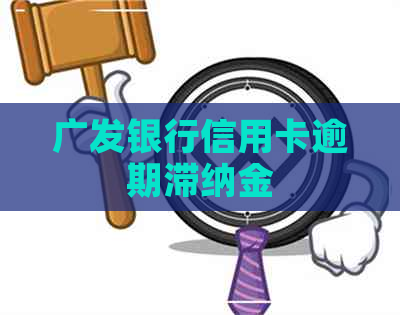 广发银行信用卡逾期滞纳金