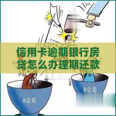 信用卡逾期银行房贷怎么办理期还款