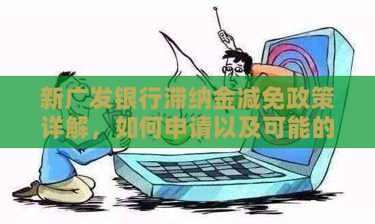 新广发银行滞纳金减免政策详解，如何申请以及可能的减免条件？