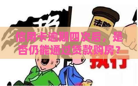 信用卡逾期四次后，是否仍能通过贷款购房？了解详细情况和建议