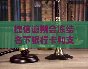 捷信逾期会冻结名下银行卡和支付宝还有微信吗：捷信逾期后果及解冻方式。