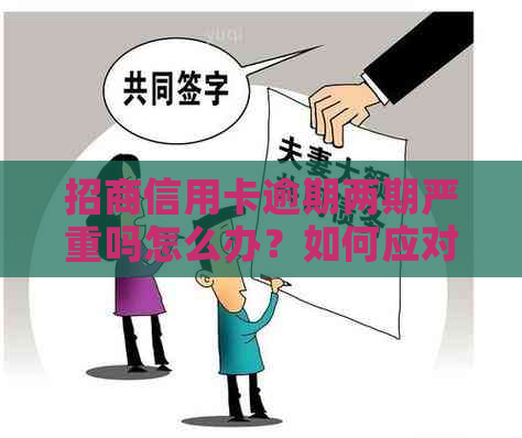 招商信用卡逾期两期严重吗怎么办？如何应对逾期两个月问题及XXXX年新政策