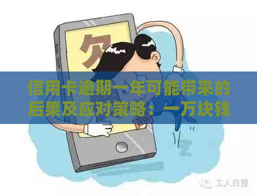 信用卡逾期一年可能带来的后果及应对策略：一万块钱的损失如何避免？