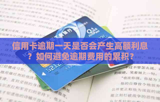 信用卡逾期一天是否会产生高额利息？如何避免逾期费用的累积？