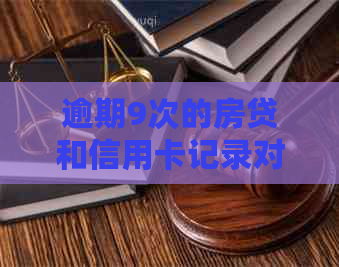 逾期9次的房贷和信用卡记录对个人信用的影响及改善策略