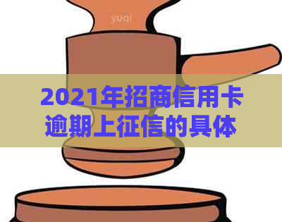 2021年招商信用卡逾期上的具体时间、影响及解决办法全面解析