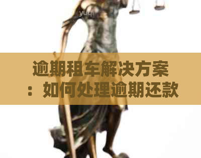 逾期租车解决方案：如何处理逾期还款并继续租用车辆？