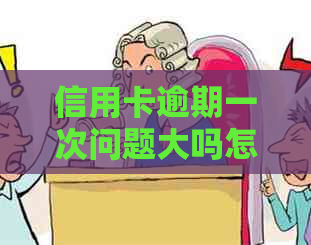 信用卡逾期一次问题大吗怎么办