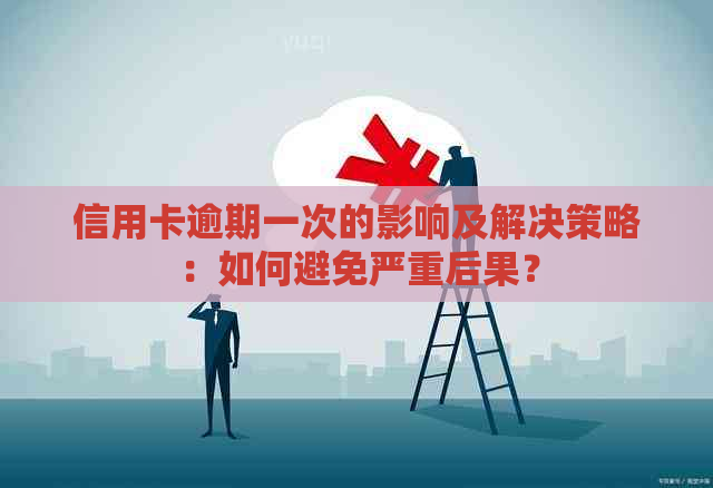 信用卡逾期一次的影响及解决策略：如何避免严重后果？