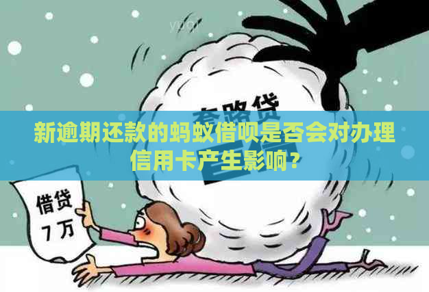 新逾期还款的蚂蚁借呗是否会对办理信用卡产生影响？