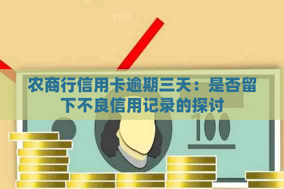 农商行信用卡逾期三天：是否留下不良信用记录的探讨