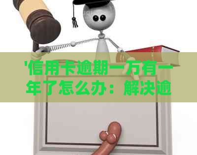 '信用卡逾期一万有一年了怎么办：解决逾期困扰，恢复信用'