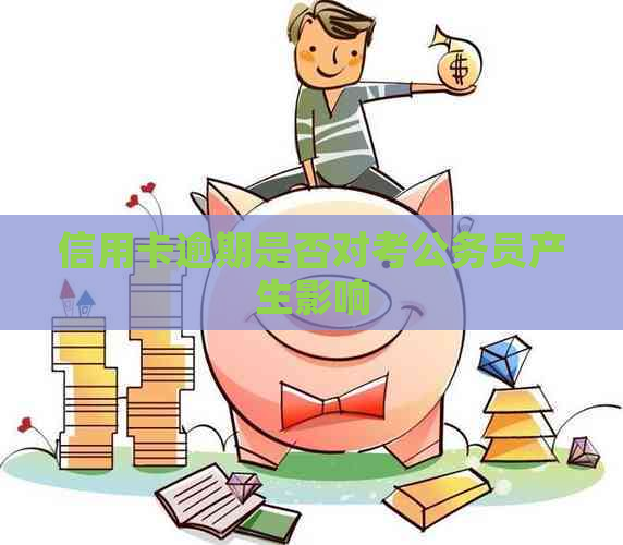 信用卡逾期是否对考公务员产生影响