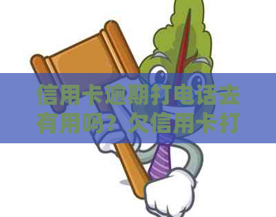 信用卡逾期打电话去有用吗？欠信用卡打电话怎么办？